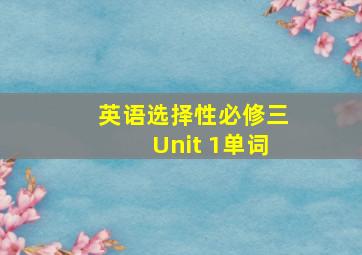 英语选择性必修三Unit 1单词